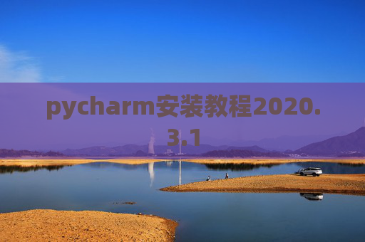 pycharm安装教程2020.3.1 pycharm安装教程2020.3.1